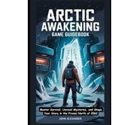 Arctic Awakening Game Guidebook: Master Survival, Unravel Mysteries, and Shape Your Story in the Frozen North of 2062