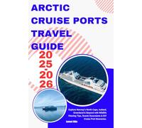 ARCTIC CRUISE PORTS TRAVEL GUIDE 2025-2026: Explore Norway’s North Cape, Iceland, Greenland & Beyond with Wildlife Viewing Tips, Scenic Excursions & DIY Cruise Port Itineraries.