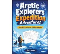 Arctic Explorers Expedition Adventures: Logic Grid Puzzles For Children Ages 8-12