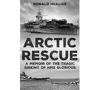 Arctic Rescue: A Memoir of the Tragic Sinking of HMS Glorious