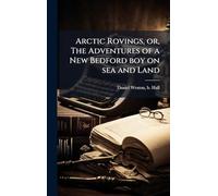 Arctic Rovings, or, The Adventures of a New Bedford boy on sea and Land