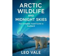 ARCTIC WILDLIFE AND MIDNIGHT SKIES: Your Complete Travel Guide to Svalbard.