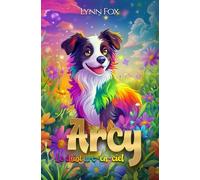 Arcy, le chiot arc-en-ciel: L'histoire inspirante d'un chien qui changeait de couleur en fonction de ses émotions