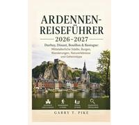 ARDENNEN-REISEFÜHRER 2026-2027: Durbuy, Dinant, Bouillon & Bastogne: Mittelalterliche Städte, Burgen, Wanderungen, Naturerlebnisse und Geheimtipps