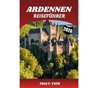 Ardennen Reiseführer 2026: Entdecken Sie die verborgenen Schätze Belgiens, Frankreichs und Luxemburgs: Top-Attraktionen, Outdoor-Abenteuer, Geschichte und Reiserouten