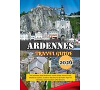 ARDENNES TRAVEL GUIDE 2026: The Ultimate 2026 Ardennes Travel Guide: Forest Trails, Medieval Castles, Outdoor Adventures & Insider Tips For Families, Solo Travelers & Pet Owners