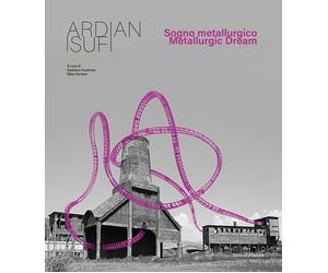 Ardian Isufi. Sogno metallurgico - [Silvana Editoriale]