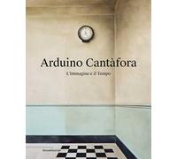 Arduino Cantàfora. L'immagine e il tempo. Ediz. a colori