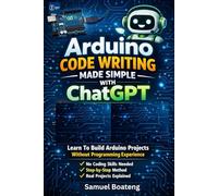 Arduino Code Writing Made Simple With ChatGPT: Learn To Build Arduino Projects Without Coding Experience