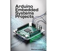 Arduino Embedded Systems Projects: A Practical Introduction to Microcontrollers, Sensors, and Real-World Hardware Programming