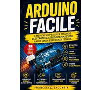 Arduino facile: Il metodo semplice per imparare elettronica e programmazione anche senza esperienza tecnica.