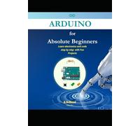 Arduino for Absolute Beginners: Learn electronics and code step by step with Fun Projects (2026 Edition)