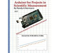 Arduino for Projects in Scientific Measurement: Take your Arduino to the Frontiers of Science!