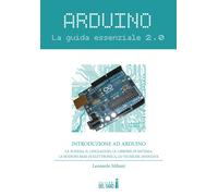 Arduino. La guida essenziale 2.0. La scheda, il linguaggio, le librerie di...