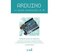 Arduino. La guida essenziale 2.0. La scheda, il linguaggio, le librerie di siste