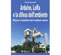 Arduino, LoRa e la difesa dell'ambiente. Rilevare e trasmettere dati in ambiente esterno