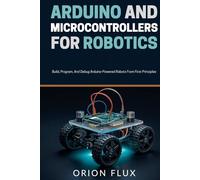 Arduino & Microcontrollers for Robotics: Build, Program, And Debug Arduino-Powered Robots From First Principles