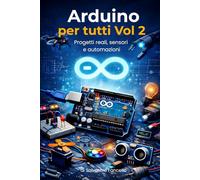 Arduino per tutti - Vol. 2: Progetti reali, sensori e automazioni