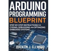 Arduino Programming Blueprint: Step-by-Step Instructions for Coding, Debugging, and Optimizing Embedded Systems