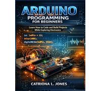 ARDUINO PROGRAMMING FOR BEGINNERS: Learn How to Code and Build Projects While Exploring Electronics