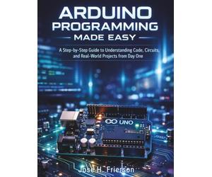 Arduino Programming Made Easy: A Step-by-Step Guide to Understanding Code, Circuits, and Real-World Projects from Day One: 5