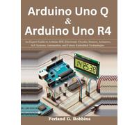Arduino Uno Q and Arduino Uno R4: An Expert Guide to Arduino IDE, Electronic Circuits, Sensors, Actuators, IoT Systems, Automation, and Future Embedded Technologies