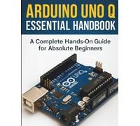 Arduino UNO Q Essential Handbook: A Complete Hands-On Guide for Absolute Beginners