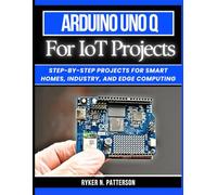 Arduino Uno Q for IoT Projects: Step-by-Step Projects for Smart Homes, Industry, and Edge Computing