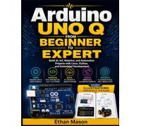 Arduino UNO Q: From Beginner to Expert: Build AI, IoT, Robotics, and Automation Projects with Linux, Python, and Embedded Development