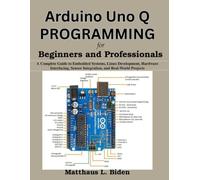 Arduino Uno Q Programming for Beginners and Professionals: A Complete Guide to Embedded Systems, Linux Development, Hardware Interfacing, Sensor Integration, and Real-World Projects