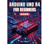 ARDUINO UNO R4 FOR BEGINNERS: The Complete Step-by-Step Guide to Learn Electronics, Programming, and Practical Arduino Projects the Easy Way