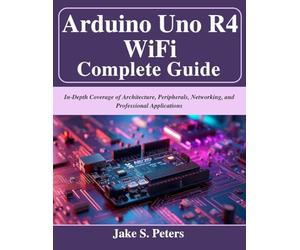 Arduino Uno R4 WiFi Complete Guide: In-Depth Coverage of Architecture, Peripherals, Networking, and Professional Applications