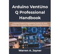 Arduino VentUno Q Professional Handbook: A Practical Guide to Programming, Python, AI, Linux, Robotics, IoT, Computer Vision, and Embedded Systems