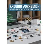 Arduino Workbench: 100 Projects For The Modern Maker