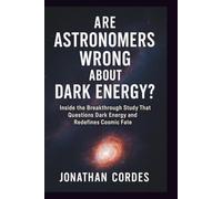 Are Astronomers Wrong About Dark Energy?: Inside the Breakthrough Study That Questions Dark Energy and Redefines Cosmic Fate