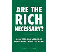 Are The Rich Necessary?: Great Economic Arguments and How They Shape Our World