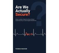 Are We Actually Secure?: What Leaders Need to Know About Cybersecurity, AI and Digital Resilience