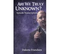 Are We Truly Unknown?: Episode Transcriptions #1
