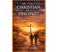 ARE YOU A CHRISTIAN OR A DISCIPLE: The True Call of Jesus Christ
