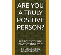 ARE YOU A TRULY POSITIVE PERSON?: PUT POSITIVITY INTO PRACTICE AND LIVE IT