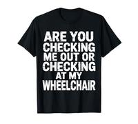 Are You Checking Me Out Or Checking At My Wheelchair -- Maglietta