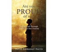 Are you proud of me?: Seeing God Through Truth and Not Trauma