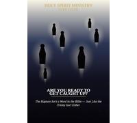 Are You Ready to Get Caught Up?: The Rapture Isn't a Word in the Bible - Just Like the Trinity Isn't Either: 47