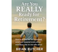 Are you REALLY ready for Retirement?: How to prepare for the emotional, social and financial truths that no one talks about.