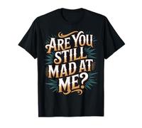 Are You Still Mad At Me Scherzi giocosi con Sarcasmo |- Maglietta
