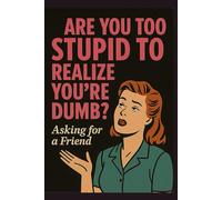 Are you to Stupid to Realize you're Dumb?: Asking for s Friend.
