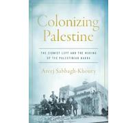Colonizing Palestine: The Zionist Left and the Making of the Palestinian Nakba (Stanford Studies in Middle Eastern and Islamic Societies and Cultures)