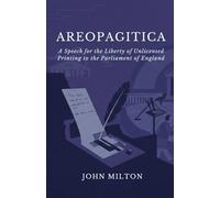 AREOPAGITICA: A SPEECH FOR THE LIBERTY OF UNLICENSED PRINTING TO THE PARLIAMENT OF ENGLAND