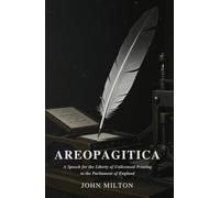 AREOPAGITICA: A SPEECH FOR THE LIBERTY OF UNLICENSED PRINTING TO THE PARLIAMENT OF ENGLAND