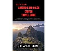 AREQUIPA AND COLCA CANYON TRAVEL GUIDE: Journey through Peru’s White City from Baroque Architecture and Volcanic Landscapes to Andean Culture, Soaring Condors and the Majestic Depths of Colca Canyon.